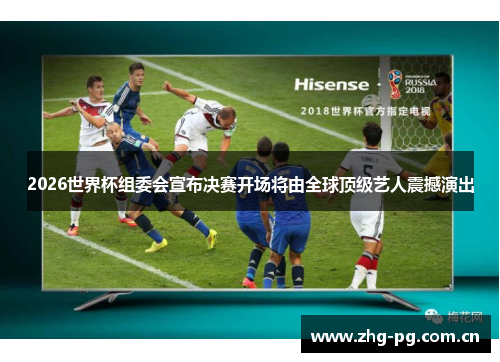 2026世界杯组委会宣布决赛开场将由全球顶级艺人震撼演出 2026世界杯组委会宣布决赛开场将由全球顶级艺人震撼演出