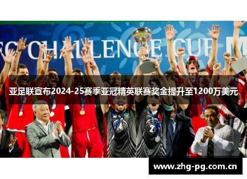 亚足联宣布2024-25赛季亚冠精英联赛奖金提升至1200万美元 亚足联宣布2024-25赛季亚冠精英联赛奖金提升至1200万美元