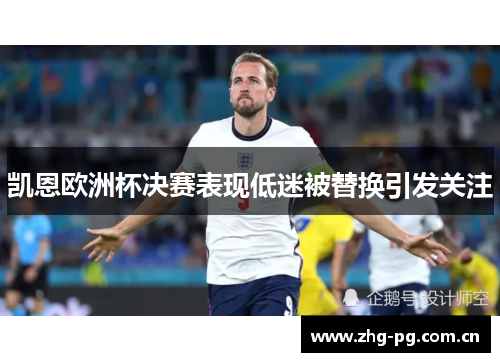 凯恩欧洲杯决赛表现低迷被替换引发关注